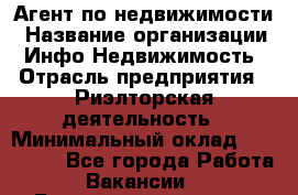 Агент по недвижимости › Название организации ­ Инфо-Недвижимость › Отрасль предприятия ­ Риэлторская деятельность › Минимальный оклад ­ 150 000 - Все города Работа » Вакансии   . Башкортостан респ.,Караидельский р-н